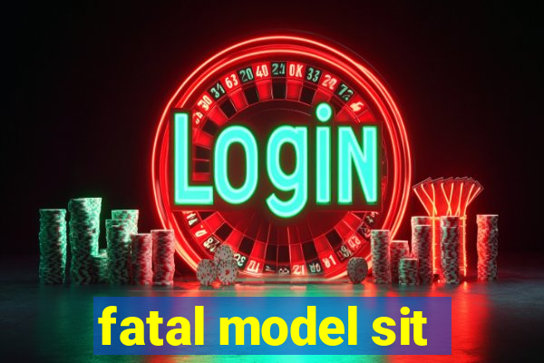 fatal model sit